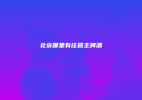 北京哪里有庄园主啤酒