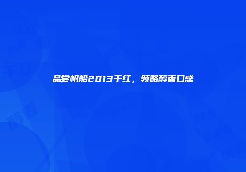 品尝帆船2013干红，领略醇香口感