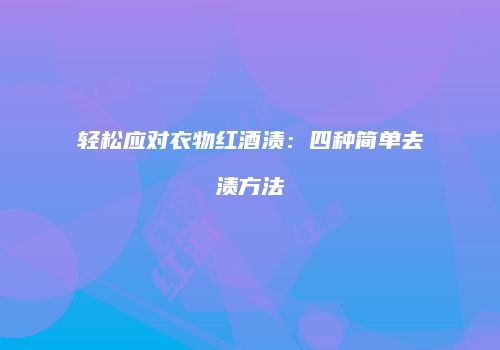 轻松应对衣物红酒渍：四种简单去渍方法