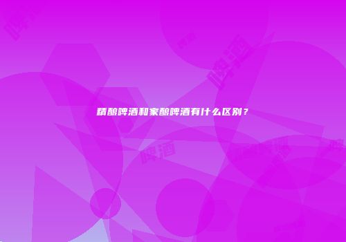 精酿啤酒和家酿啤酒有什么区别？