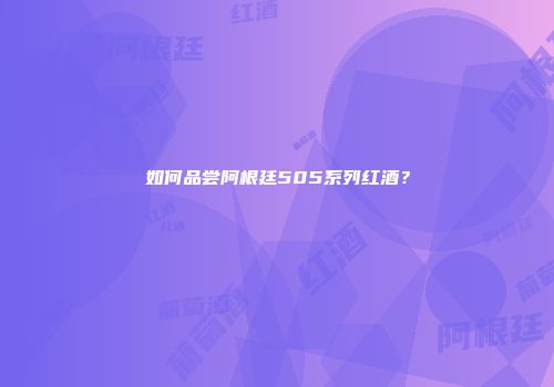 如何品尝阿根廷505系列红酒？