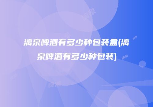 漓泉啤酒有多少种包装盒(漓泉啤酒有多少种包装)