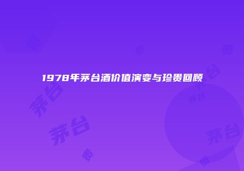 1978年茅台酒价值演变与珍贵回顾