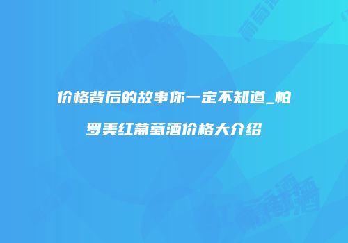 价格背后的故事你一定不知道_帕罗美红葡萄酒价格大介绍