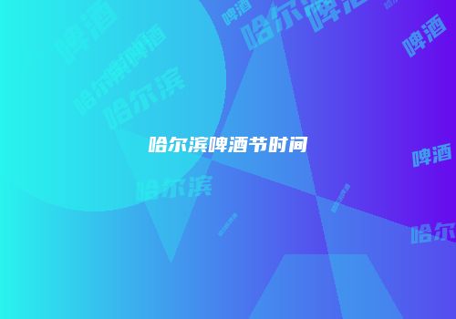 哈尔滨啤酒节时间