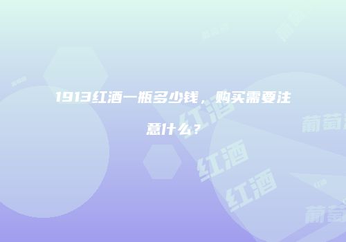 1913红酒一瓶多少钱，购买需要注意什么？