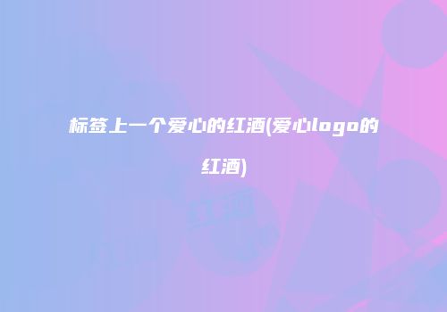 标签上一个爱心的红酒(爱心logo的红酒)