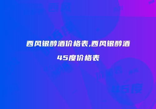 西风银醇酒价格表,西风银醇酒45度价格表