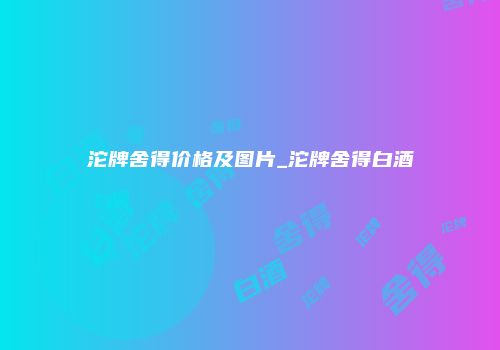 沱牌舍得价格及图片_沱牌舍得白酒