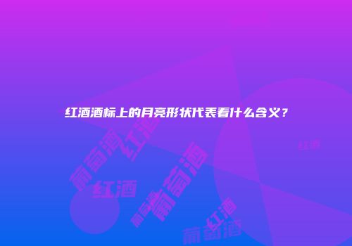 红酒酒标上的月亮形状代表着什么含义？