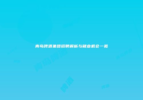青岛啤酒集团招聘解析与就业机会一览
