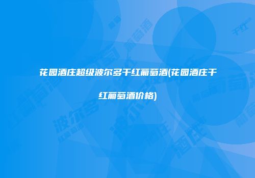 花园酒庄超级波尔多干红葡萄酒(花园酒庄干红葡萄酒价格)