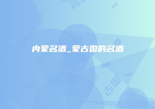 内蒙名酒_蒙古国的名酒