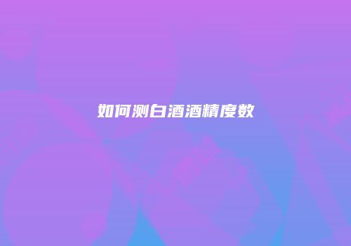 如何测白酒酒精度数