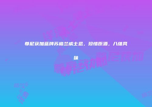尊尼获加蓝牌苏格兰威士忌，珍惜原酒，八维风味