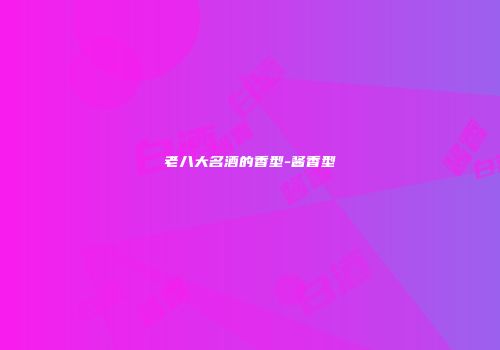 老八大名酒的香型-酱香型
