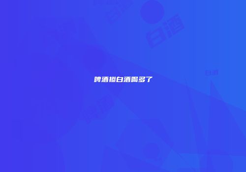 啤酒掺白酒喝多了