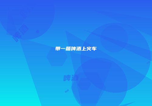 带一箱啤酒上火车