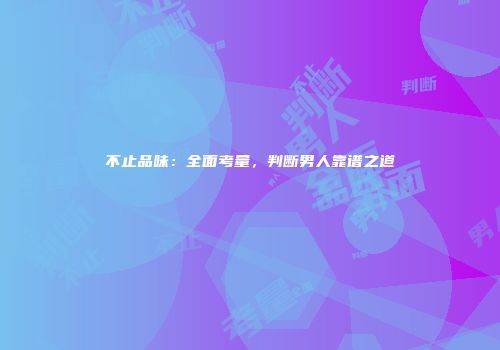 不止品味：全面考量，判断男人靠谱之道