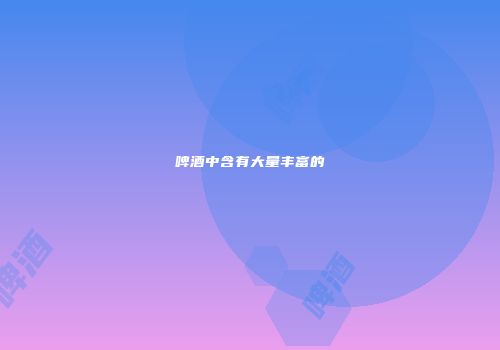 啤酒中含有大量丰富的