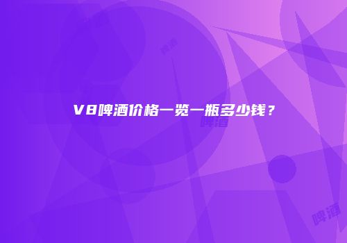 V8啤酒价格一览一瓶多少钱？