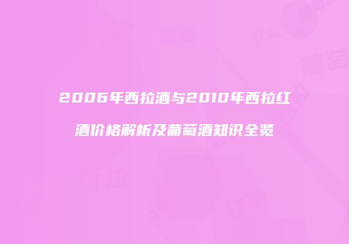 2006年西拉酒与2010年西拉红酒价格解析及葡萄酒知识全览