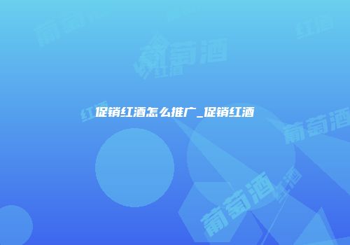 促销红酒怎么推广_促销红酒