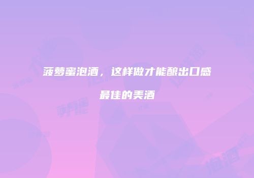 菠萝蜜泡酒，这样做才能酿出口感最佳的美酒