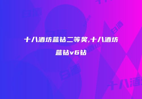 十八酒坊蓝钻二等奖,十八酒坊蓝钻v6钻