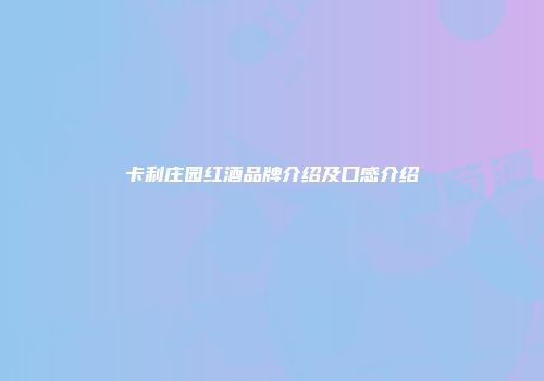 卡利庄园红酒品牌介绍及口感介绍