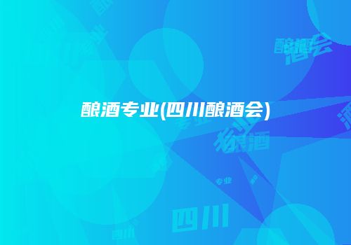 酿酒专业(四川酿酒会)