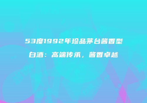 53度1992年珍品茅台酱香型白酒：高端传承，酱香卓越