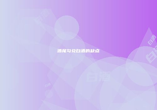 酒尾勾兑白酒的缺点