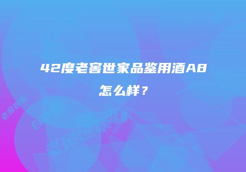 42度老窖世家品鉴用酒A8怎么样？