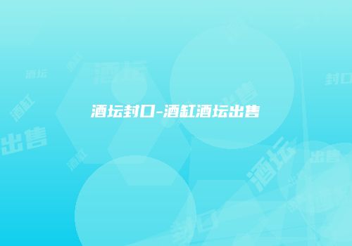 酒坛封口-酒缸酒坛出售