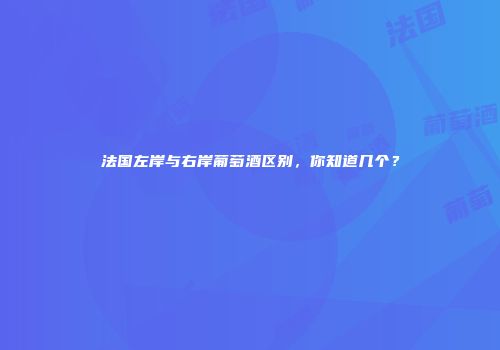 法国左岸与右岸葡萄酒区别，你知道几个？
