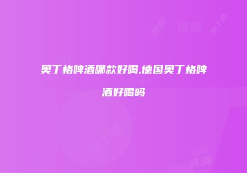 奥丁格啤酒哪款好喝,德国奥丁格啤酒好喝吗