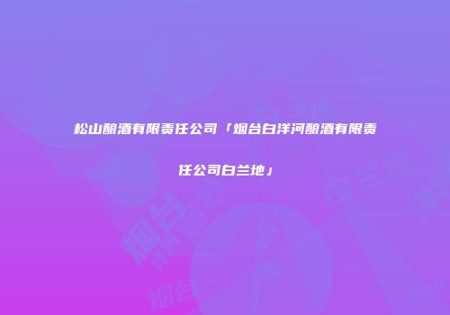 松山酿酒有限责任公司「烟台白洋河酿酒有限责任公司白兰地」