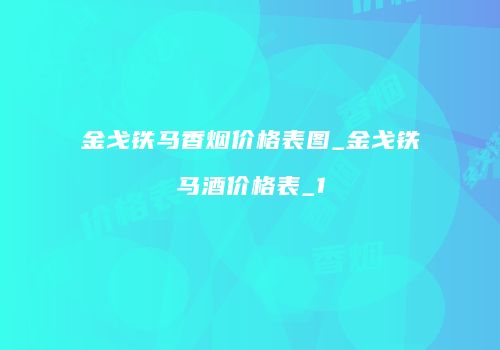 金戈铁马香烟价格表图_金戈铁马酒价格表_1