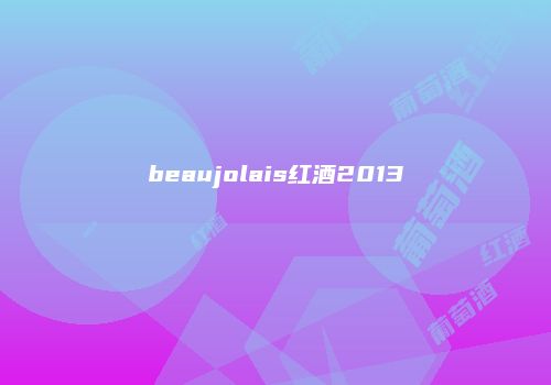 beaujolais红酒2013