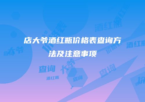 店大爷酒红瓶价格表查询方法及注意事项