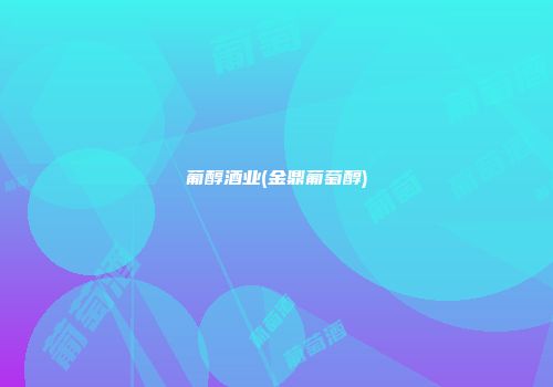 葡醇酒业(金鼎葡萄醇)