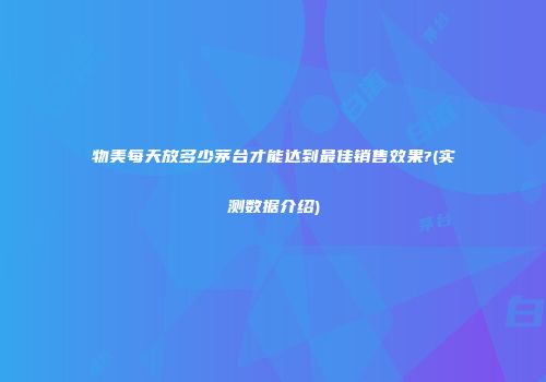 物美每天放多少茅台才能达到最佳销售效果?(实测数据介绍)