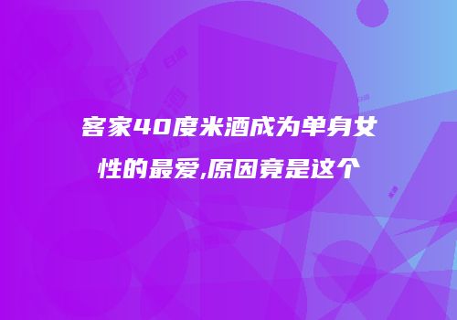 客家40度米酒成为单身女性的最爱,原因竟是这个