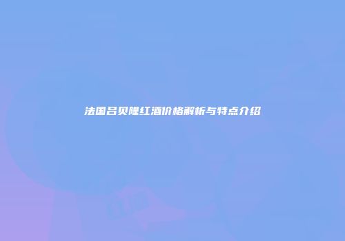 法国吕贝隆红酒价格解析与特点介绍