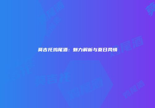 莫吉托鸡尾酒：魅力解析与夏日风情