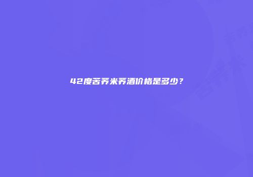42度苦荞米荞酒价格是多少？