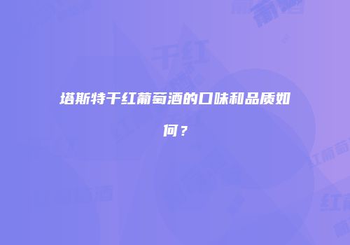 塔斯特干红葡萄酒的口味和品质如何？