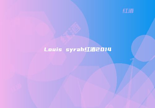 Louis syrah红酒2014
