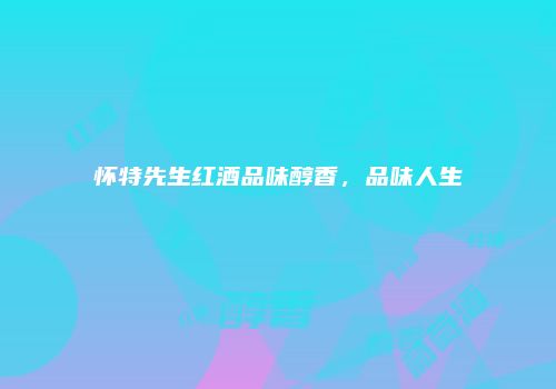 怀特先生红酒品味醇香，品味人生
